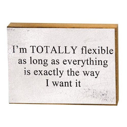 I'm Totally Flexible As Long It's The Way I Want It Small Wooden Block Sign