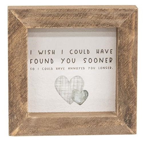 I Wish I Could Have Found You Sooner To Annoy You Longer Mini Framed Sign
